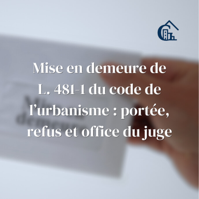 Mise en demeure L. 481-1 du code de l’urbanisme : portée, refus et office du juge