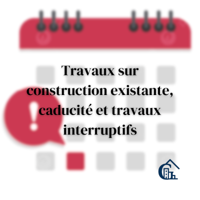 Travaux sur construction existante, caducité et travaux interruptifs