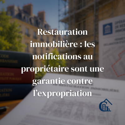 Restauration immobilière : les notifications au propriétaire constituent une garantie contre l’expropriation